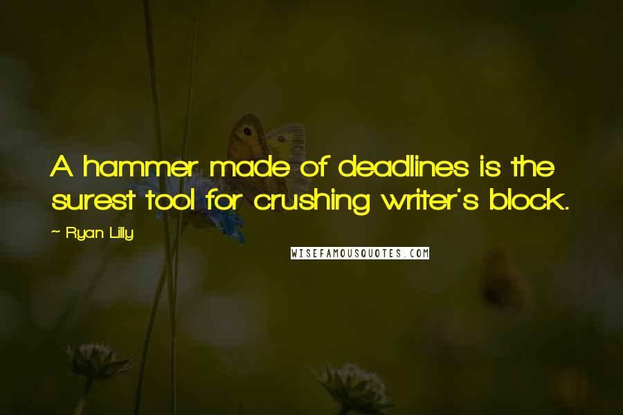Ryan Lilly Quotes: A hammer made of deadlines is the surest tool for crushing writer's block.