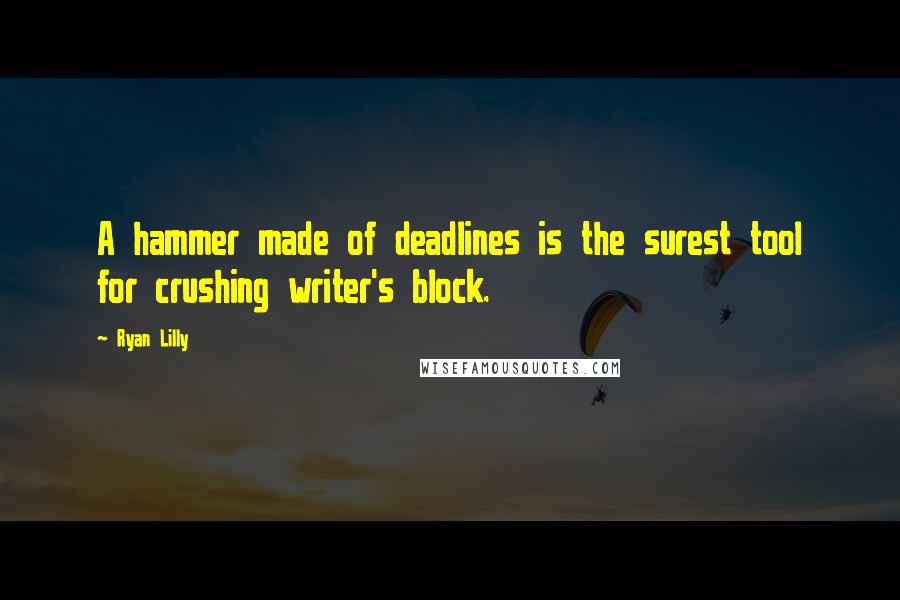 Ryan Lilly Quotes: A hammer made of deadlines is the surest tool for crushing writer's block.