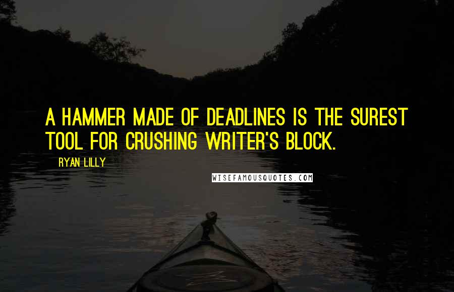 Ryan Lilly Quotes: A hammer made of deadlines is the surest tool for crushing writer's block.