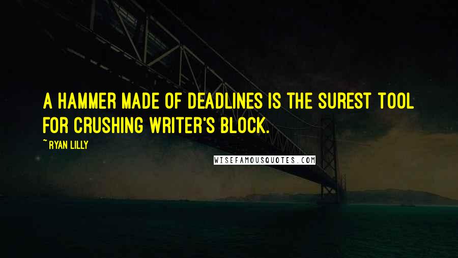 Ryan Lilly Quotes: A hammer made of deadlines is the surest tool for crushing writer's block.