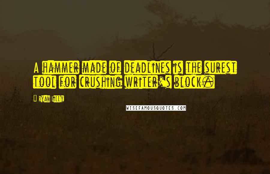 Ryan Lilly Quotes: A hammer made of deadlines is the surest tool for crushing writer's block.