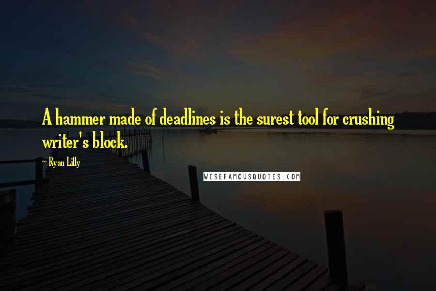Ryan Lilly Quotes: A hammer made of deadlines is the surest tool for crushing writer's block.