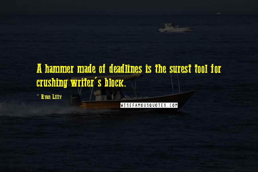 Ryan Lilly Quotes: A hammer made of deadlines is the surest tool for crushing writer's block.