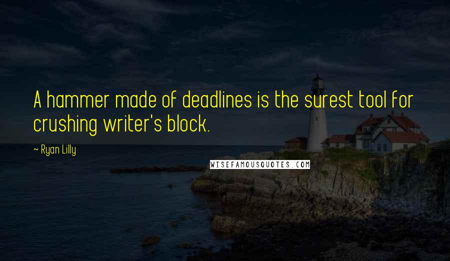Ryan Lilly Quotes: A hammer made of deadlines is the surest tool for crushing writer's block.