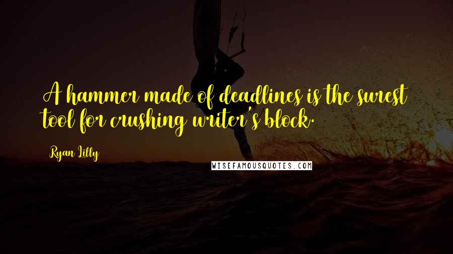 Ryan Lilly Quotes: A hammer made of deadlines is the surest tool for crushing writer's block.