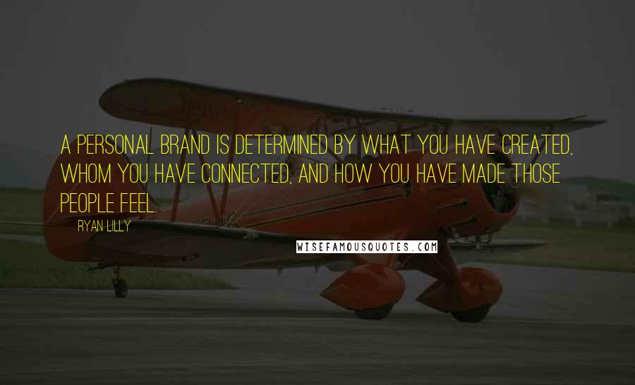 Ryan Lilly Quotes: A personal brand is determined by what you have created, whom you have connected, and how you have made those people feel.