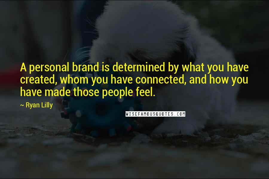 Ryan Lilly Quotes: A personal brand is determined by what you have created, whom you have connected, and how you have made those people feel.