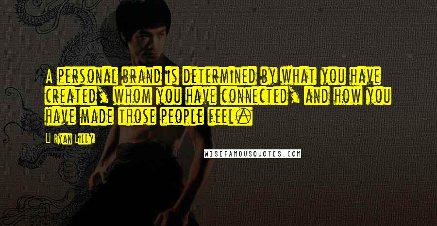 Ryan Lilly Quotes: A personal brand is determined by what you have created, whom you have connected, and how you have made those people feel.