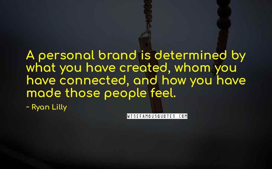 Ryan Lilly Quotes: A personal brand is determined by what you have created, whom you have connected, and how you have made those people feel.