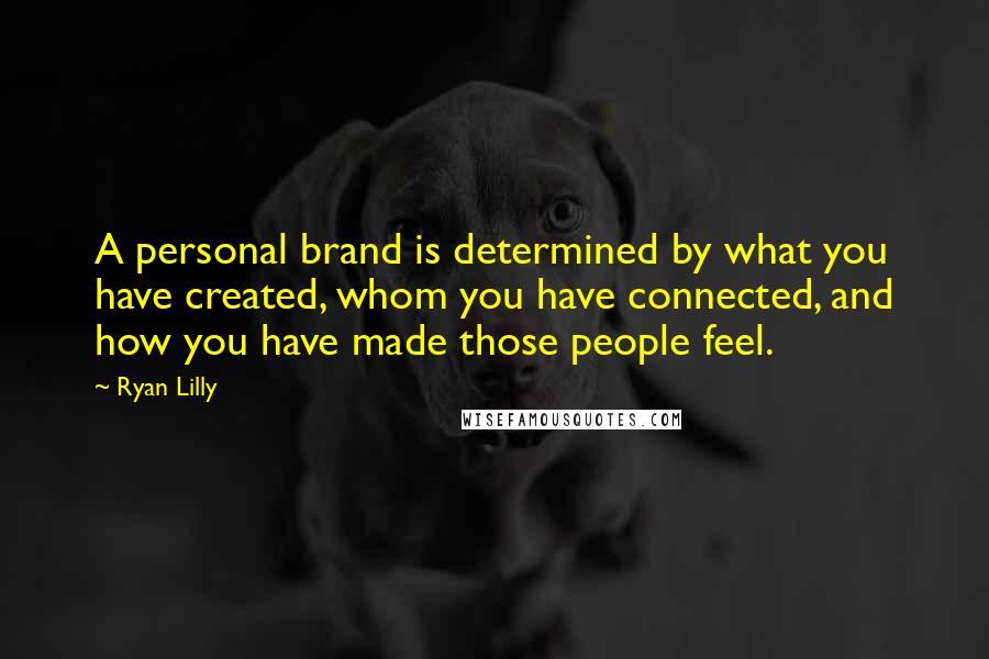 Ryan Lilly Quotes: A personal brand is determined by what you have created, whom you have connected, and how you have made those people feel.