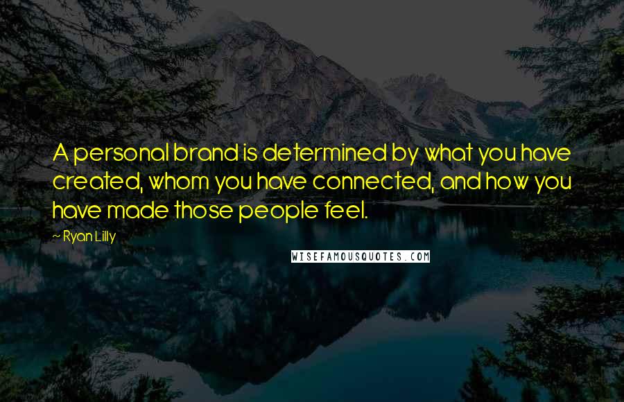 Ryan Lilly Quotes: A personal brand is determined by what you have created, whom you have connected, and how you have made those people feel.