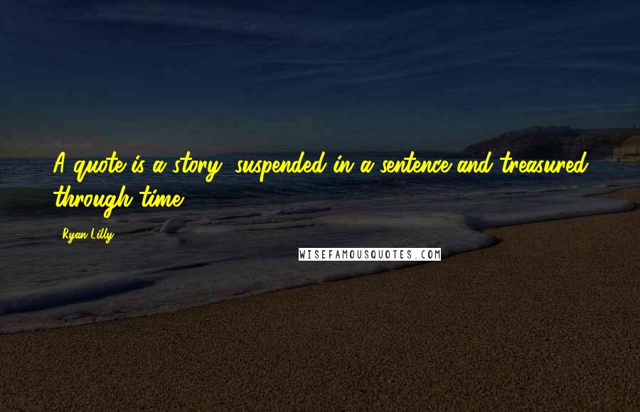 Ryan Lilly Quotes: A quote is a story, suspended in a sentence and treasured through time.