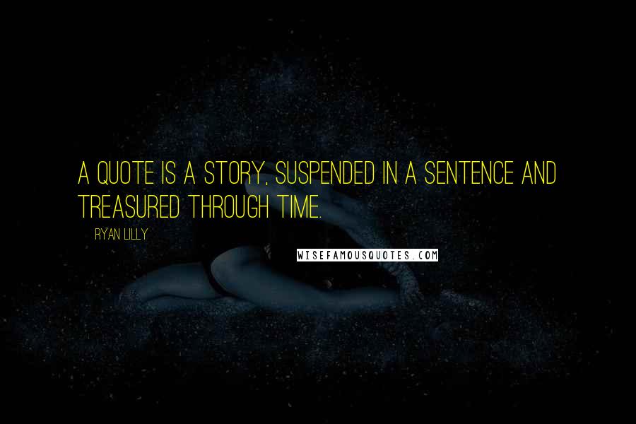 Ryan Lilly Quotes: A quote is a story, suspended in a sentence and treasured through time.