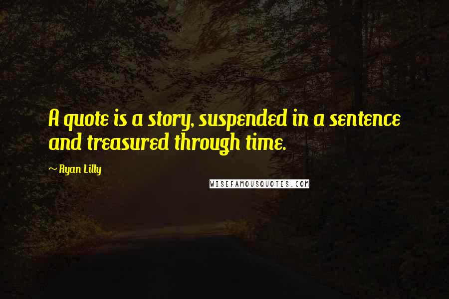 Ryan Lilly Quotes: A quote is a story, suspended in a sentence and treasured through time.