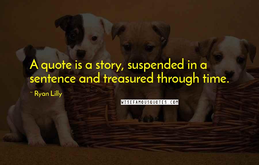 Ryan Lilly Quotes: A quote is a story, suspended in a sentence and treasured through time.