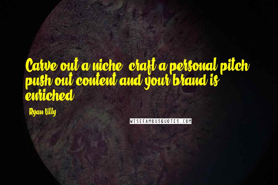 Ryan Lilly Quotes: Carve-out a niche, craft a personal pitch, push-out content and your brand is enriched.