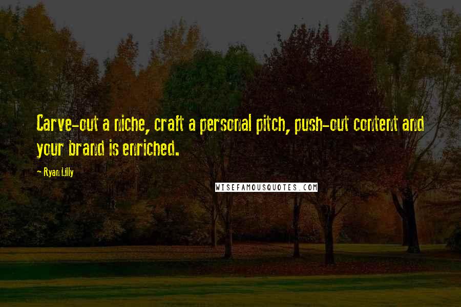 Ryan Lilly Quotes: Carve-out a niche, craft a personal pitch, push-out content and your brand is enriched.