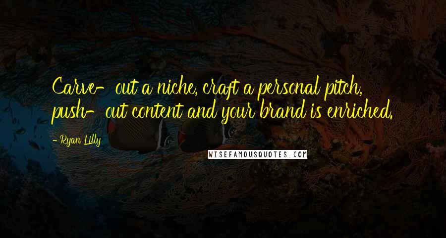 Ryan Lilly Quotes: Carve-out a niche, craft a personal pitch, push-out content and your brand is enriched.