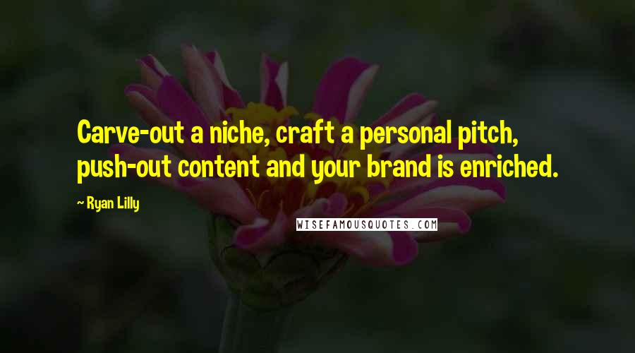 Ryan Lilly Quotes: Carve-out a niche, craft a personal pitch, push-out content and your brand is enriched.