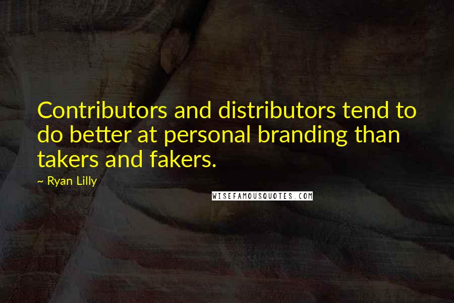 Ryan Lilly Quotes: Contributors and distributors tend to do better at personal branding than takers and fakers.