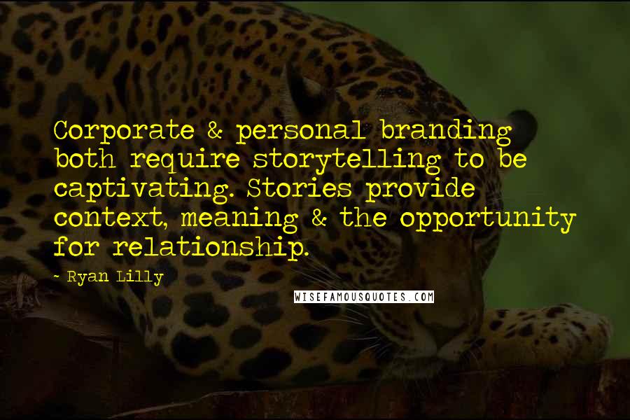 Ryan Lilly Quotes: Corporate & personal branding both require storytelling to be captivating. Stories provide context, meaning & the opportunity for relationship.