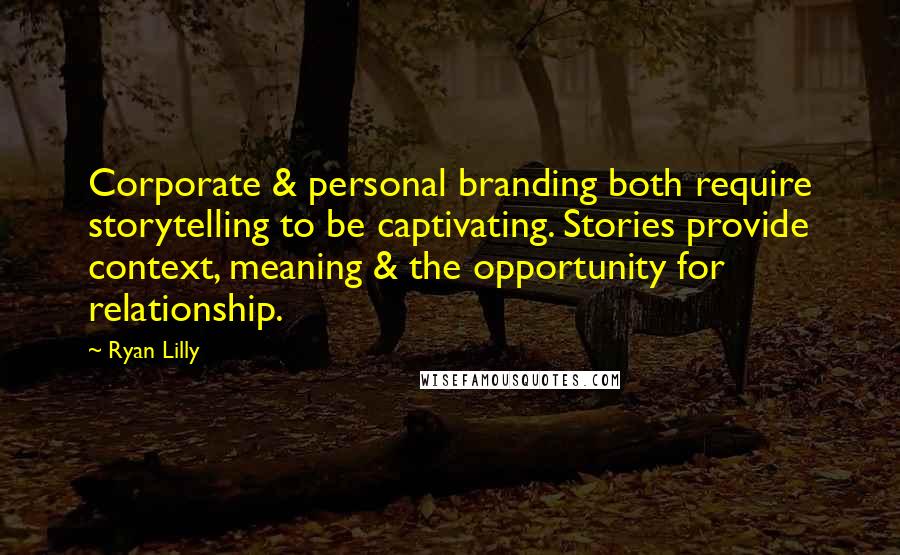 Ryan Lilly Quotes: Corporate & personal branding both require storytelling to be captivating. Stories provide context, meaning & the opportunity for relationship.