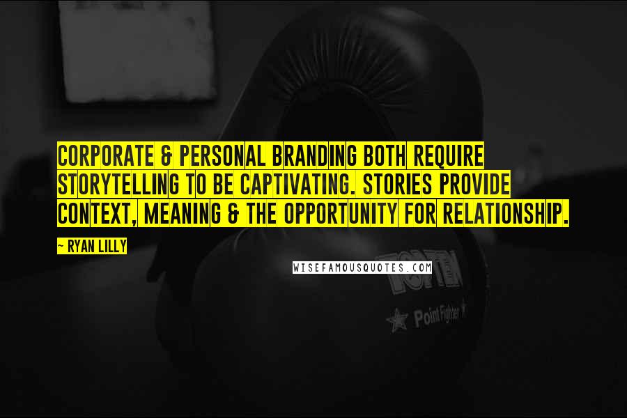 Ryan Lilly Quotes: Corporate & personal branding both require storytelling to be captivating. Stories provide context, meaning & the opportunity for relationship.