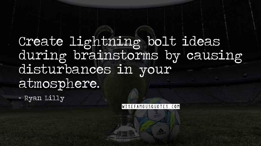 Ryan Lilly Quotes: Create lightning bolt ideas during brainstorms by causing disturbances in your atmosphere.