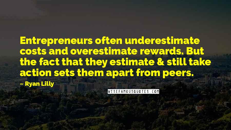 Ryan Lilly Quotes: Entrepreneurs often underestimate costs and overestimate rewards. But the fact that they estimate & still take action sets them apart from peers.