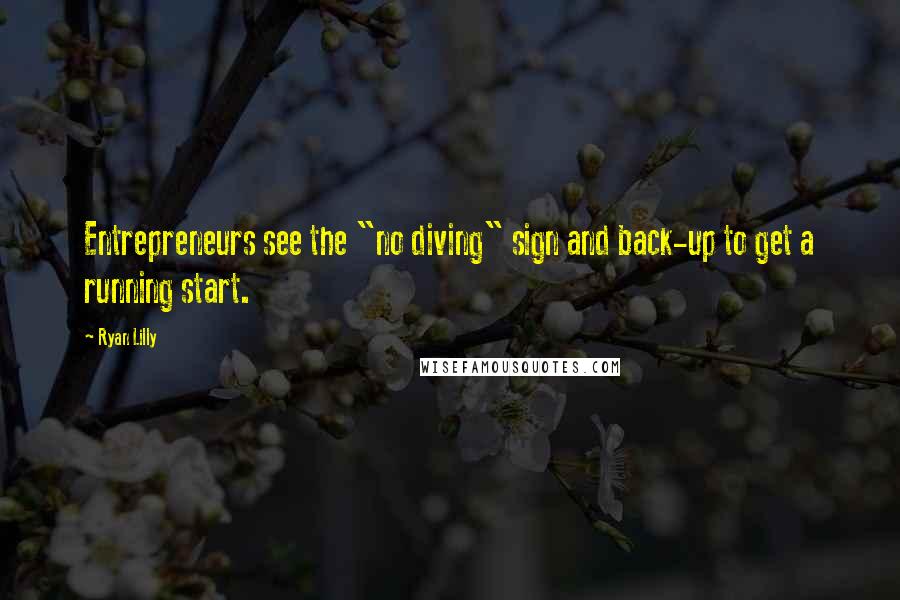 Ryan Lilly Quotes: Entrepreneurs see the "no diving" sign and back-up to get a running start.