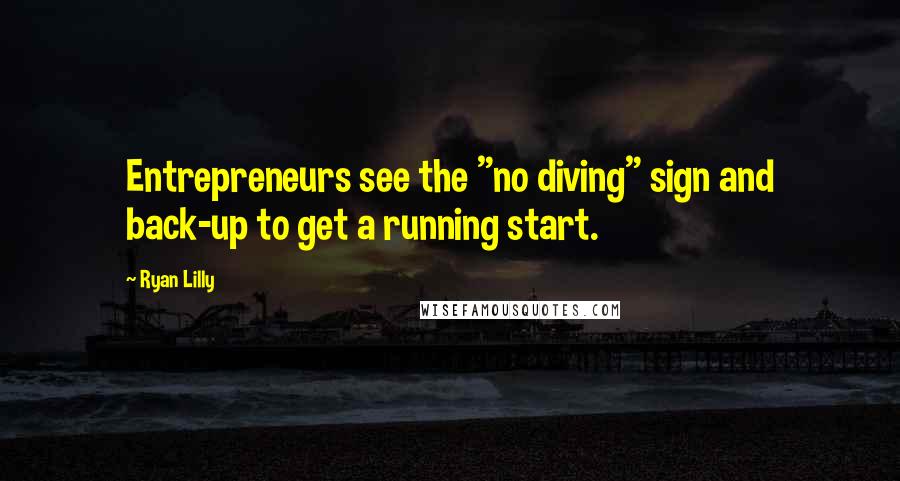 Ryan Lilly Quotes: Entrepreneurs see the "no diving" sign and back-up to get a running start.