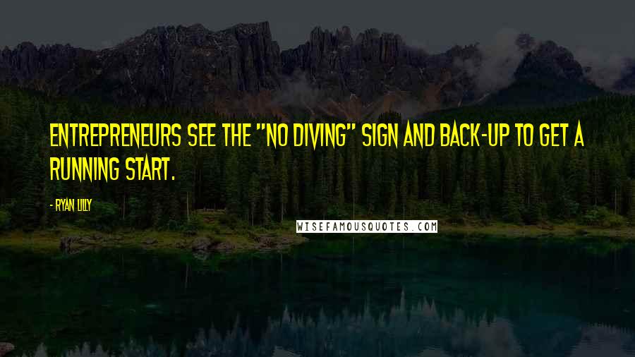 Ryan Lilly Quotes: Entrepreneurs see the "no diving" sign and back-up to get a running start.