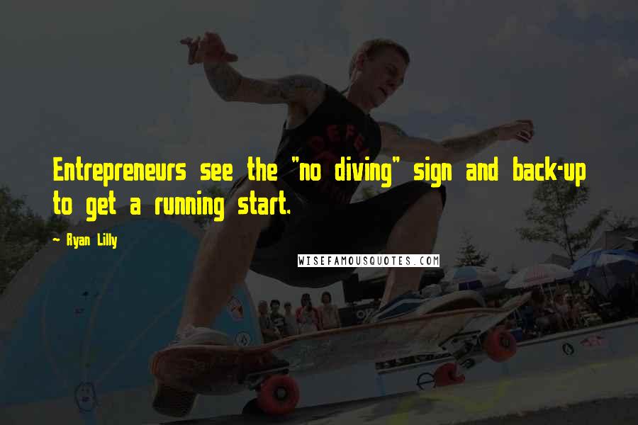 Ryan Lilly Quotes: Entrepreneurs see the "no diving" sign and back-up to get a running start.