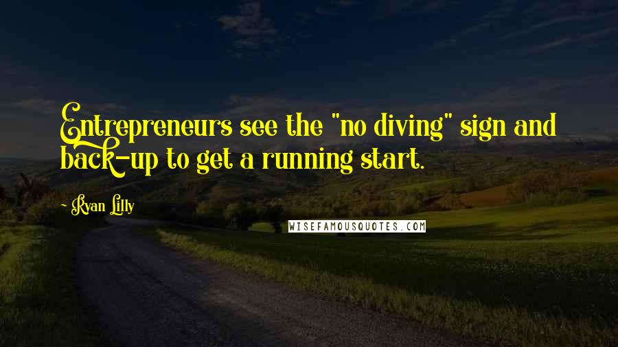 Ryan Lilly Quotes: Entrepreneurs see the "no diving" sign and back-up to get a running start.