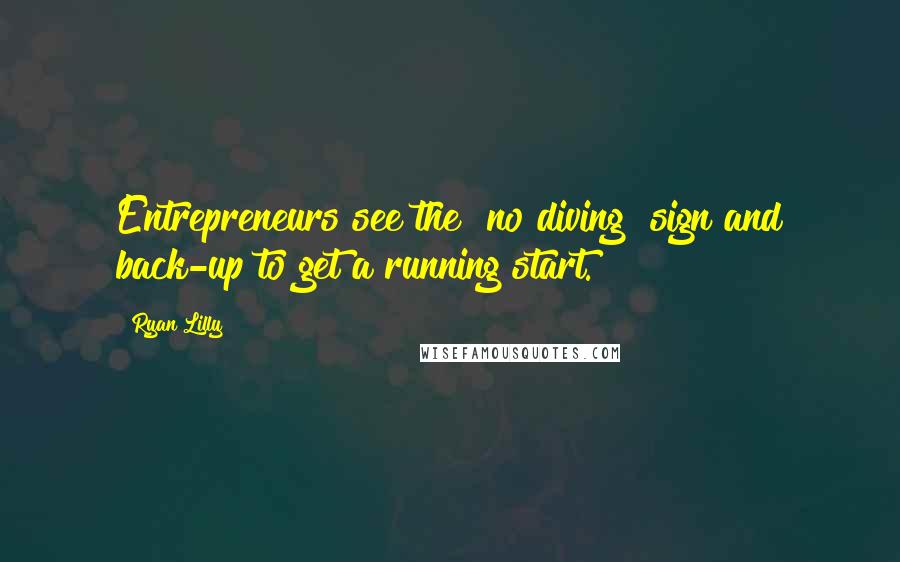 Ryan Lilly Quotes: Entrepreneurs see the "no diving" sign and back-up to get a running start.