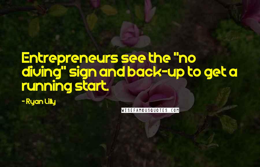 Ryan Lilly Quotes: Entrepreneurs see the "no diving" sign and back-up to get a running start.