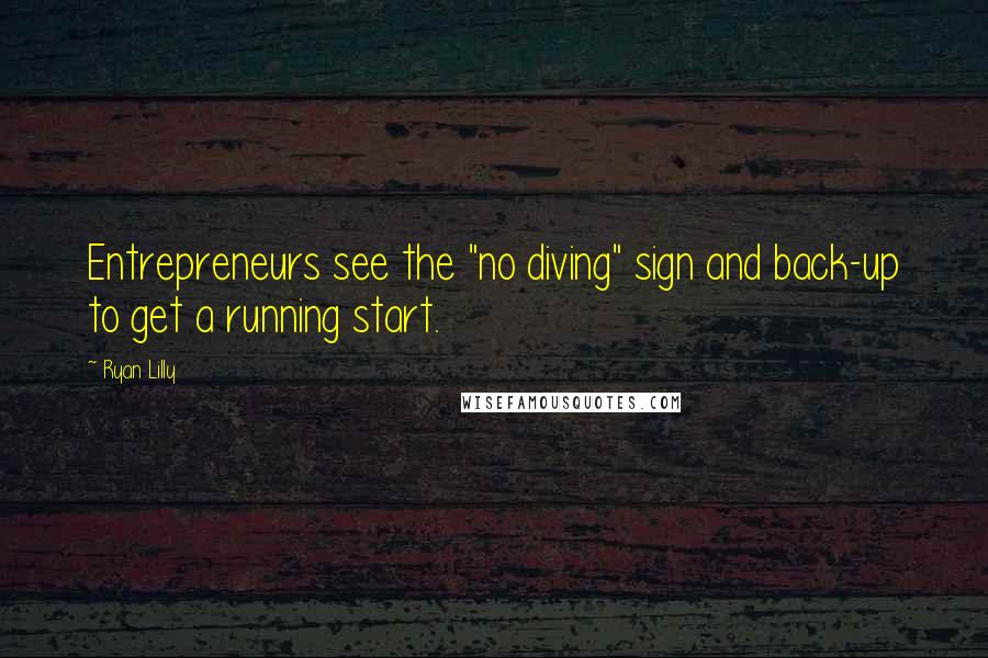 Ryan Lilly Quotes: Entrepreneurs see the "no diving" sign and back-up to get a running start.