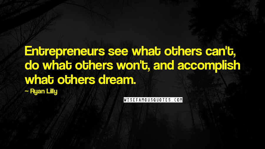 Ryan Lilly Quotes: Entrepreneurs see what others can't, do what others won't, and accomplish what others dream.