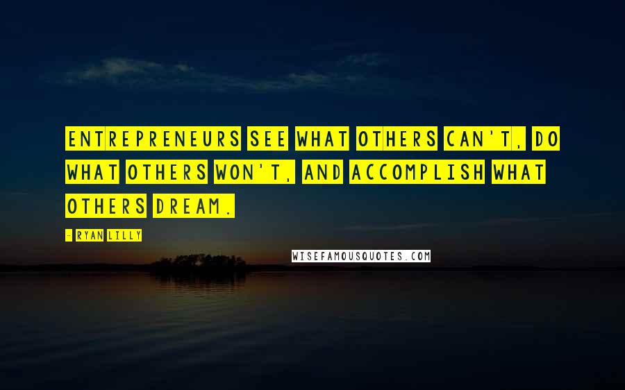 Ryan Lilly Quotes: Entrepreneurs see what others can't, do what others won't, and accomplish what others dream.
