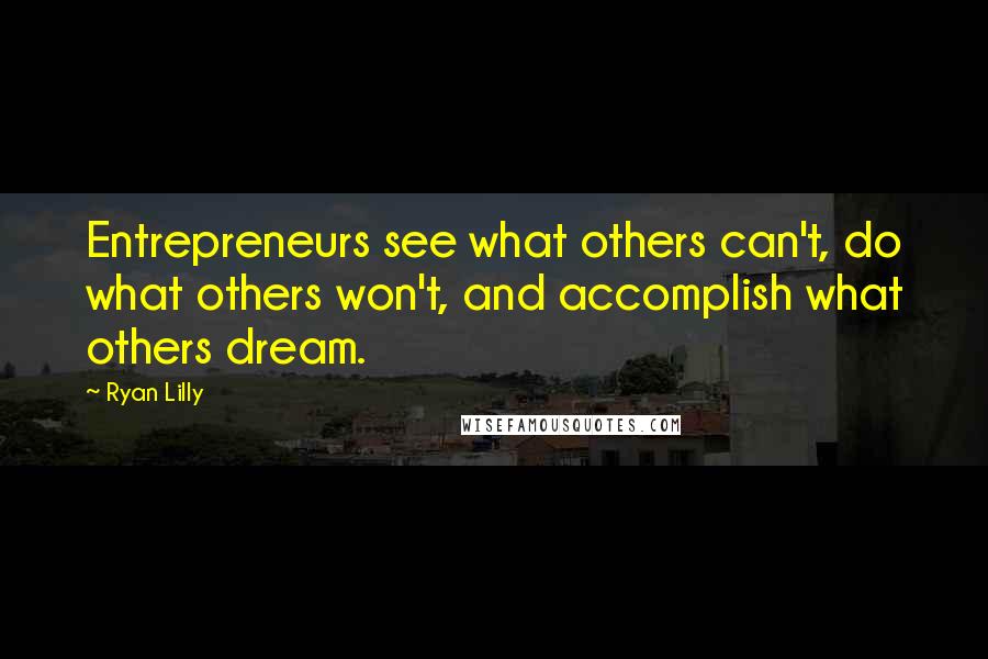 Ryan Lilly Quotes: Entrepreneurs see what others can't, do what others won't, and accomplish what others dream.