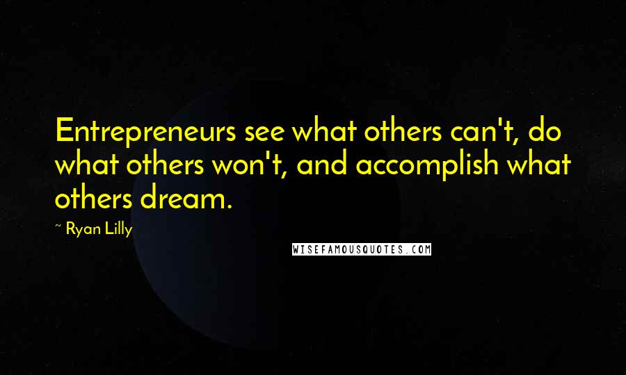 Ryan Lilly Quotes: Entrepreneurs see what others can't, do what others won't, and accomplish what others dream.