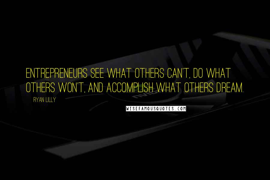Ryan Lilly Quotes: Entrepreneurs see what others can't, do what others won't, and accomplish what others dream.