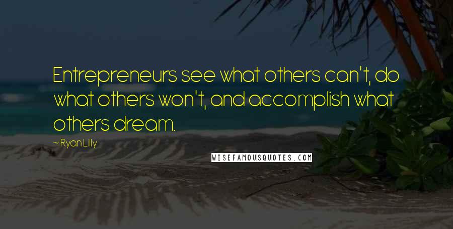 Ryan Lilly Quotes: Entrepreneurs see what others can't, do what others won't, and accomplish what others dream.