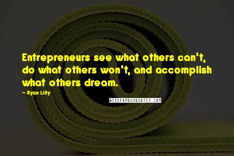 Ryan Lilly Quotes: Entrepreneurs see what others can't, do what others won't, and accomplish what others dream.