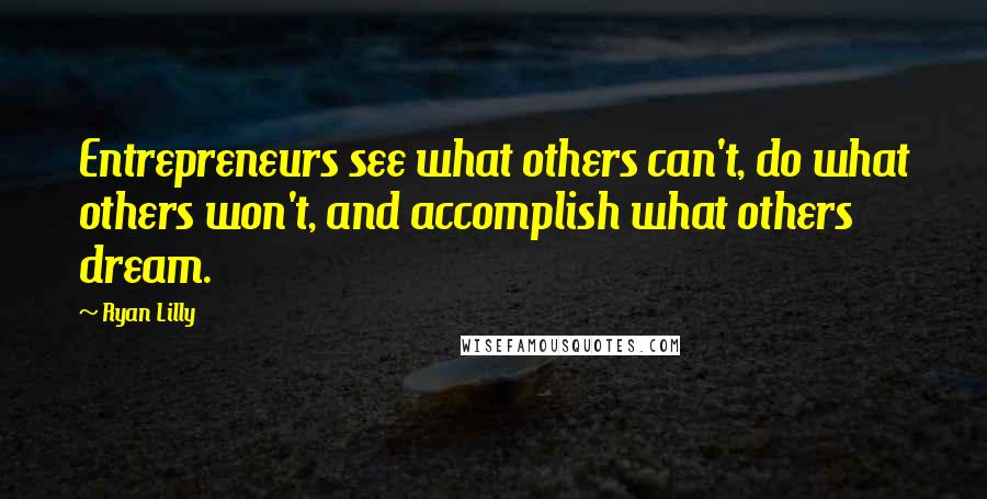 Ryan Lilly Quotes: Entrepreneurs see what others can't, do what others won't, and accomplish what others dream.
