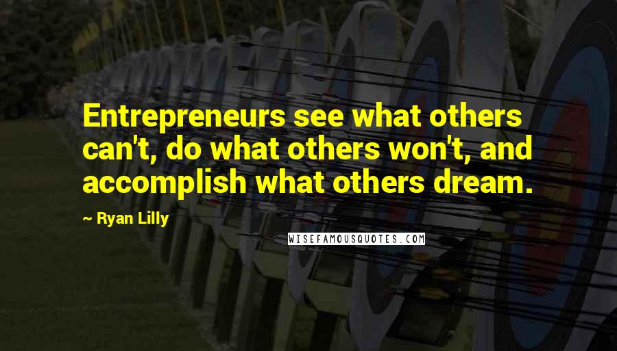 Ryan Lilly Quotes: Entrepreneurs see what others can't, do what others won't, and accomplish what others dream.