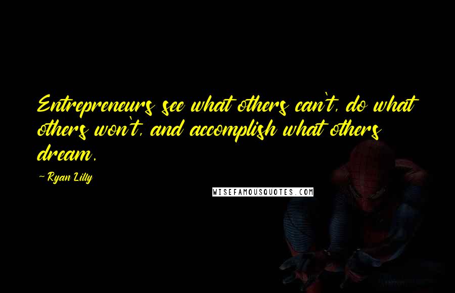 Ryan Lilly Quotes: Entrepreneurs see what others can't, do what others won't, and accomplish what others dream.
