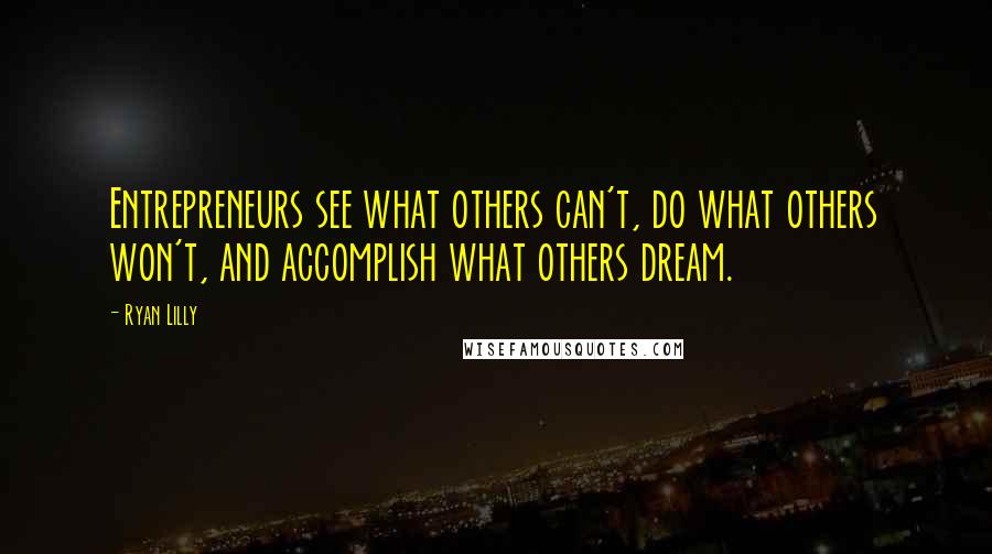 Ryan Lilly Quotes: Entrepreneurs see what others can't, do what others won't, and accomplish what others dream.