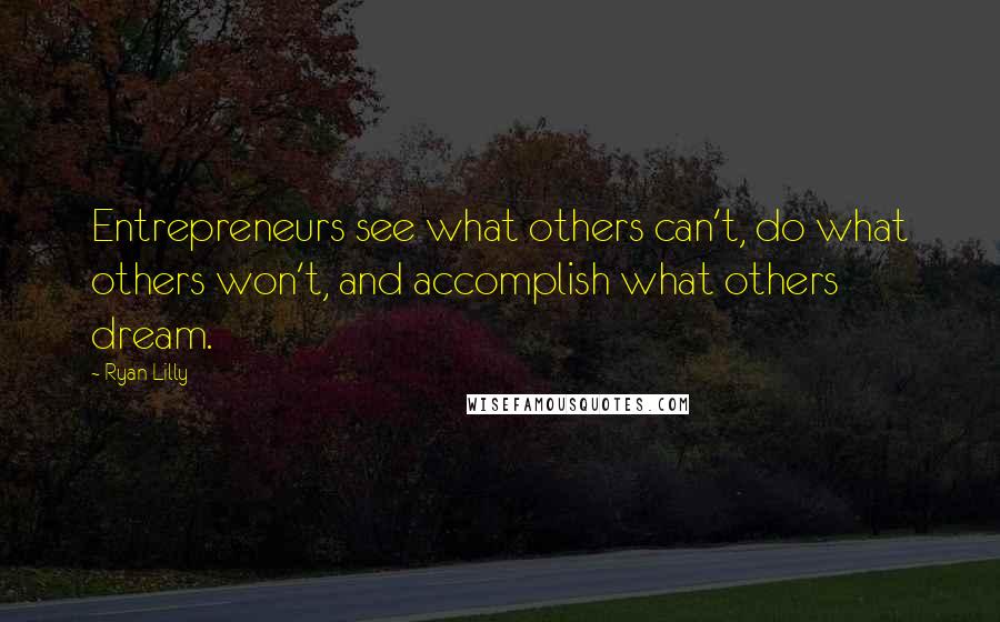 Ryan Lilly Quotes: Entrepreneurs see what others can't, do what others won't, and accomplish what others dream.
