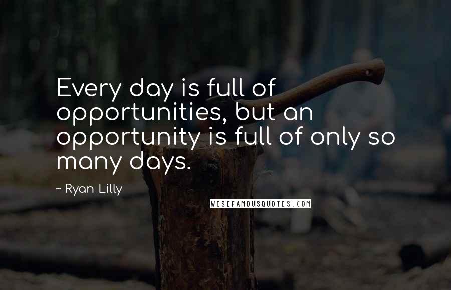 Ryan Lilly Quotes: Every day is full of opportunities, but an opportunity is full of only so many days.